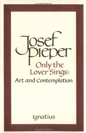 Josef Pieper, Only the Lover Sings - The Culturium